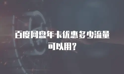 百度网盘年卡优惠多少流量可以用？
