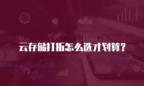 云存储打折怎么选才划算？