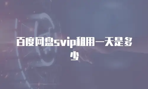 百度网盘svip租用一天是多少