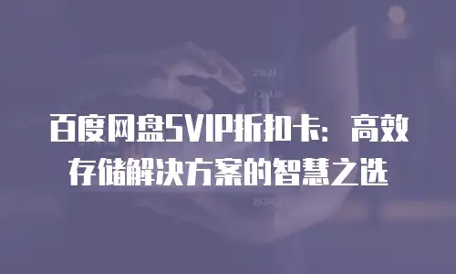 百度网盘SVIP折扣卡：高效存储解决方案的智慧之选