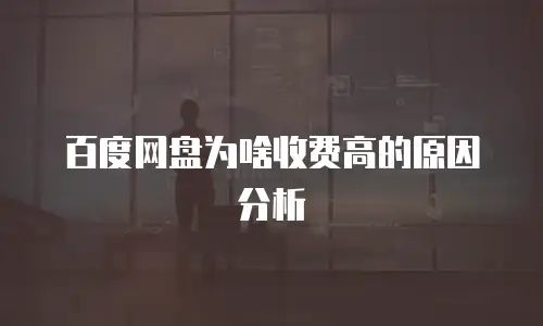 百度网盘为啥收费高的原因分析