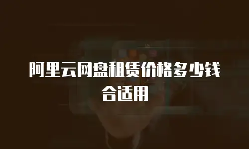 阿里云网盘租赁价格多少钱合适用