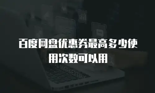 百度网盘优惠券最高多少使用次数可以用
