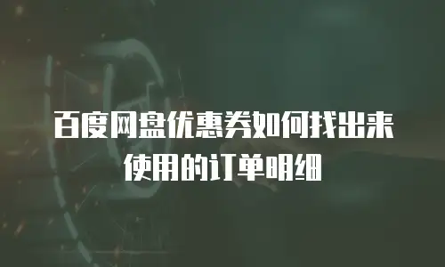 百度网盘优惠券如何找出来使用的订单明细
