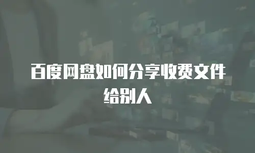 百度网盘如何分享收费文件给别人
