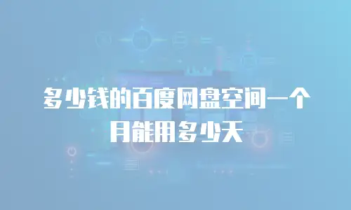 多少钱的百度网盘空间一个月能用多少天