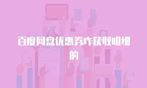 百度网盘优惠券咋获取明细的