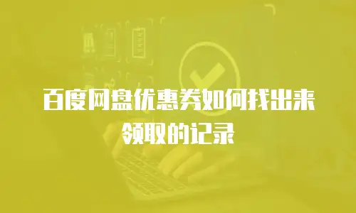 百度网盘优惠券如何找出来领取的记录