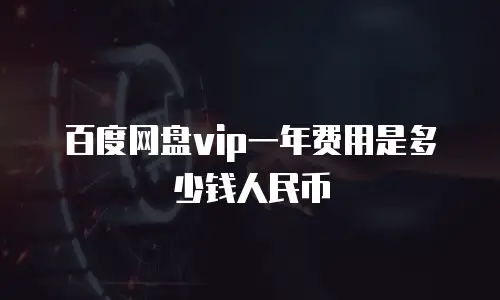 百度网盘vip一年费用是多少钱人民币