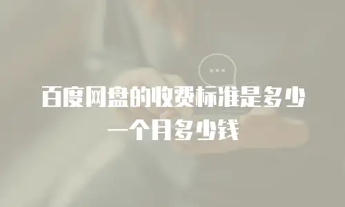 百度网盘的收费标准是多少一个月多少钱