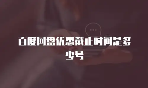 百度网盘优惠截止时间是多少号