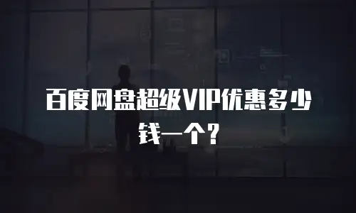 百度网盘超级VIP优惠多少钱一个？