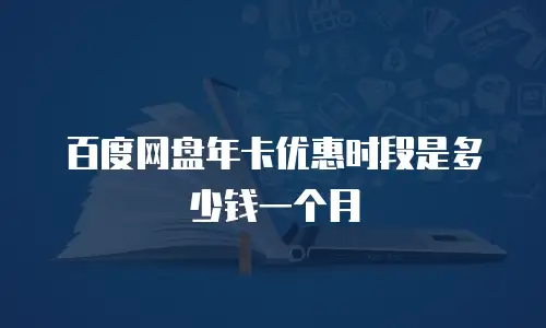 百度网盘年卡优惠时段是多少钱一个月