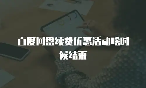 百度网盘续费优惠活动啥时候结束