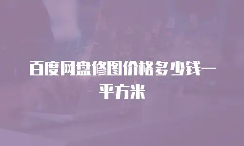 百度网盘修图价格多少钱一平方米