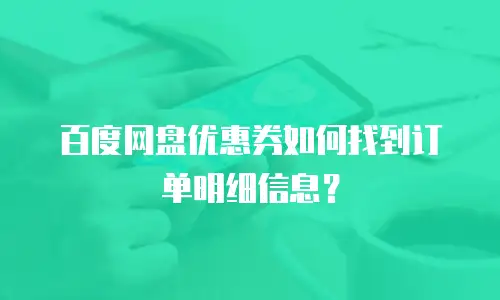 百度网盘优惠券如何找到订单明细信息？