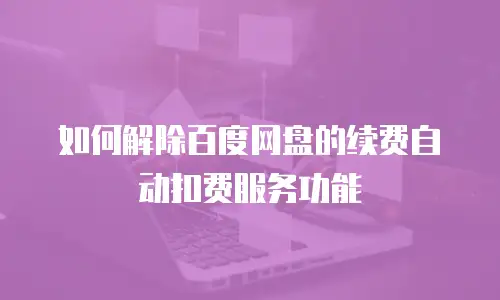 如何解除百度网盘的续费自动扣费服务功能