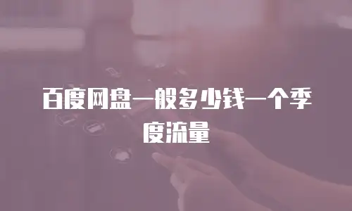 百度网盘一般多少钱一个季度流量