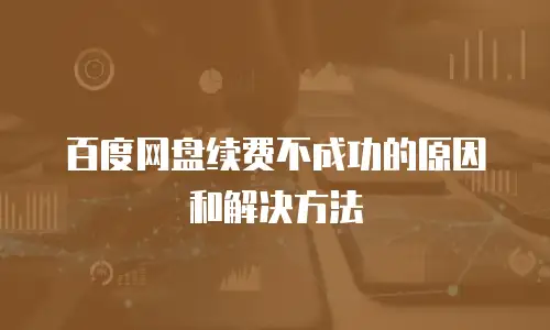 百度网盘续费不成功的原因和解决方法