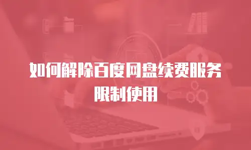 如何解除百度网盘续费服务限制使用