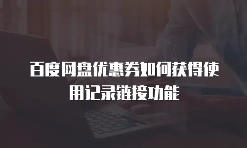 百度网盘优惠券如何获得使用记录链接功能