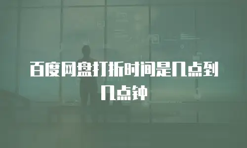 百度网盘打折时间是几点到几点钟