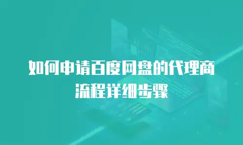 如何申请百度网盘的代理商流程详细步骤