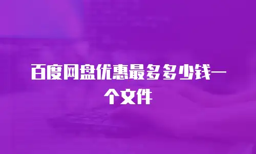 百度网盘优惠最多多少钱一个文件