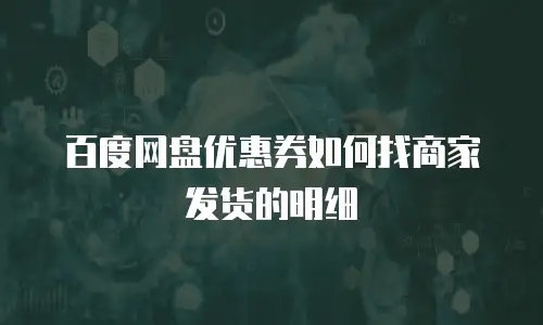 百度网盘优惠券如何找商家发货的明细
