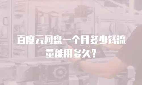 百度云网盘一个月多少钱流量能用多久？