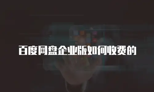 百度网盘企业版如何收费的