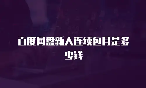 百度网盘新人连续包月是多少钱
