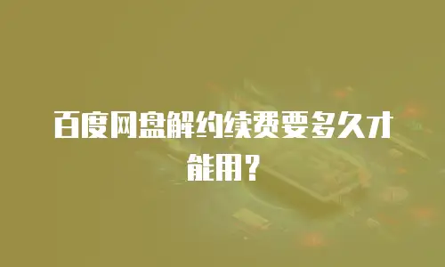 百度网盘解约续费要多久才能用？