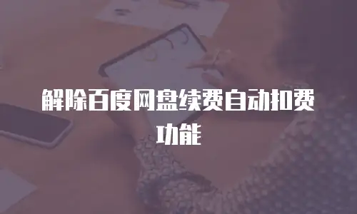 解除百度网盘续费自动扣费功能