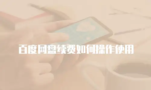 百度网盘续费如何操作使用