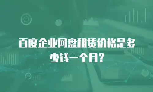 百度企业网盘租赁价格是多少钱一个月？