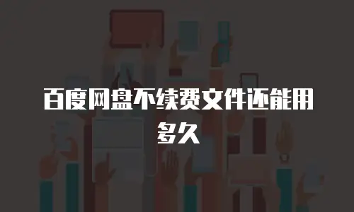 百度网盘不续费文件还能用多久