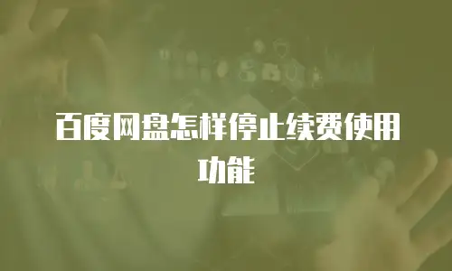 百度网盘怎样停止续费使用功能