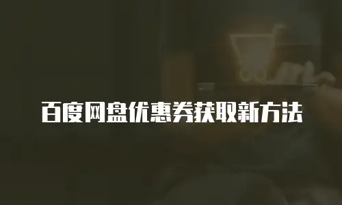 百度网盘优惠券获取新方法