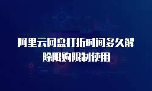 阿里云网盘打折时间多久解除限购限制使用