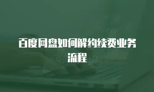 百度网盘如何解约续费业务流程