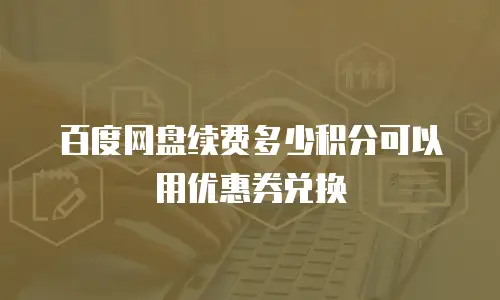 百度网盘续费多少积分可以用优惠券兑换