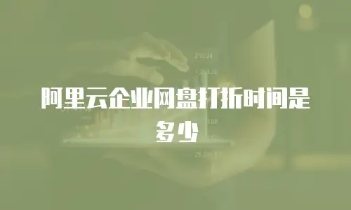 阿里云企业网盘打折时间是多少