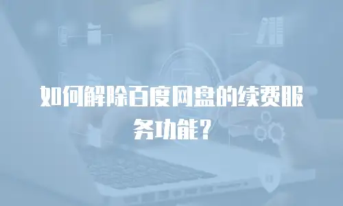 如何解除百度网盘的续费服务功能？