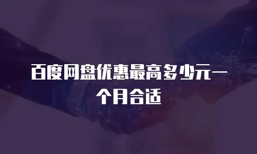 百度网盘优惠最高多少元一个月合适