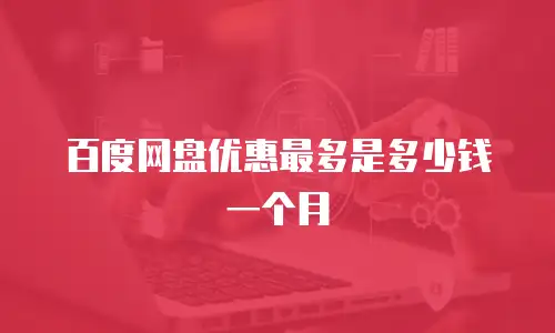 百度网盘优惠最多是多少钱一个月