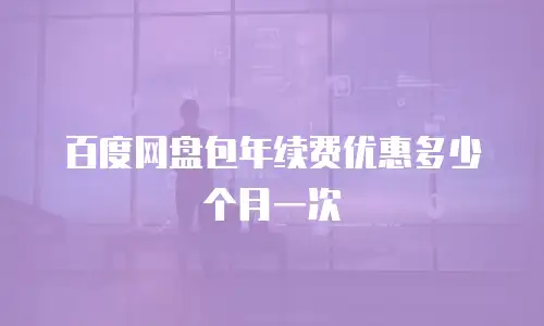 百度网盘包年续费优惠多少个月一次