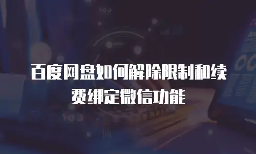百度网盘如何解除限制和续费绑定微信功能