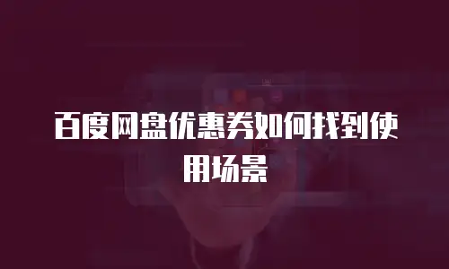 百度网盘优惠券如何找到使用场景