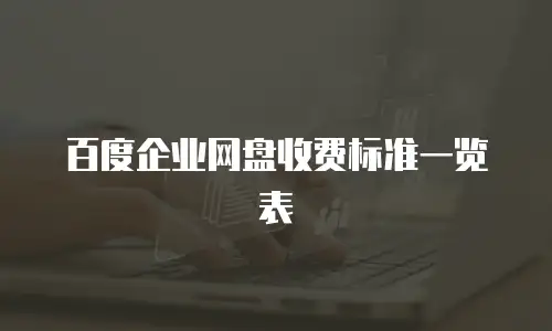 百度企业网盘收费标准一览表